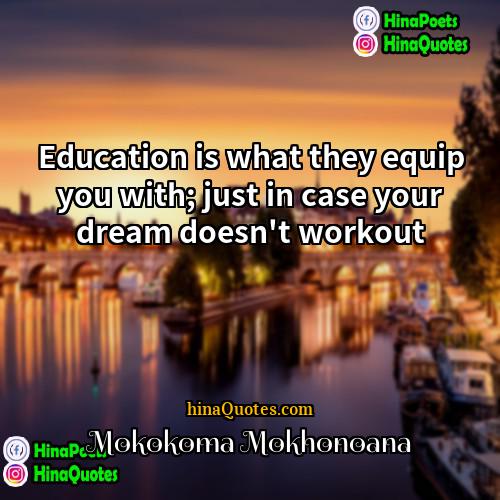 Mokokoma Mokhonoana Quotes | Education is what they equip you with;